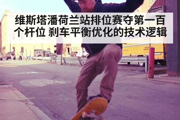 维斯塔潘荷兰站排位赛夺第一百个杆位 刹车平衡优化的技术逻辑