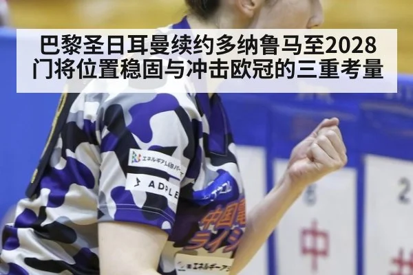 巴黎圣日耳曼续约多纳鲁马至2028 门将位置稳固与冲击欧冠的三重考量