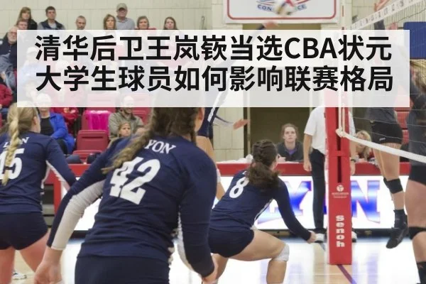 清华后卫王岚嵚当选CBA状元 大学生球员如何影响联赛格局