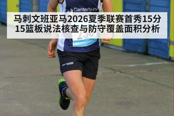马刺文班亚马2026夏季联赛首秀15分15篮板说法核查与防守覆盖面积分析