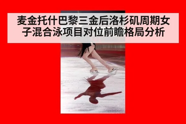 麦金托什巴黎三金后洛杉矶周期女子混合泳项目对位前瞻格局分析